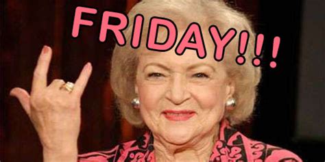 Friday Doesnt Care How Old You Are So Drink Like Betty White This