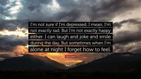 John Green Quote “im Not Sure If Im Depressed I Mean Im Not