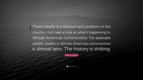 Noam Chomsky Quote “there Clearly Is A Serious Race Problem In The
