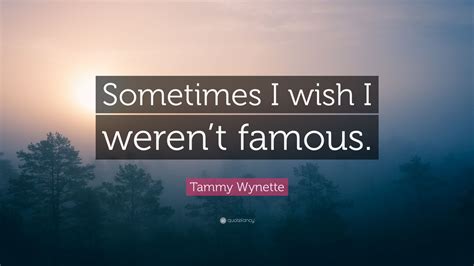 Tammy Wynette Quote Sometimes I Wish I Werent Famous