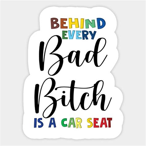 Behind Every Bad Bitch Is A Car Seat Behind Every Bad Bitch Is A Car