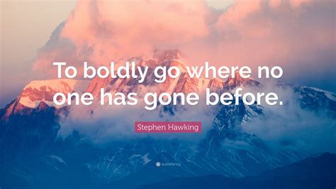 Stephen Hawking Quote To Boldly Go Where No One Has Gone Before 12