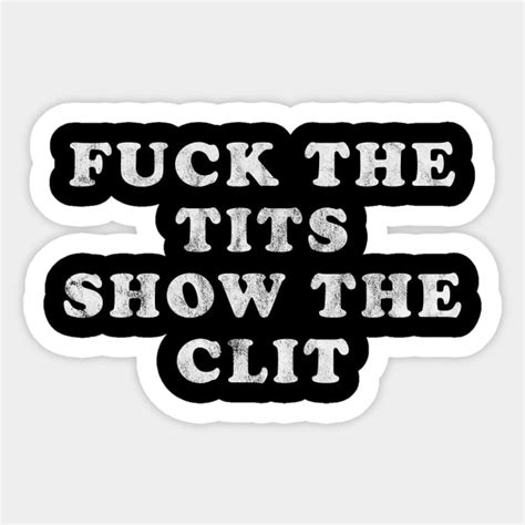 fuck the tits show the clit clit sticker teepublic