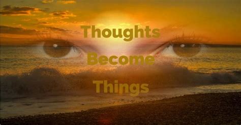 Thoughts Become Things Good Or Bad Your Choice