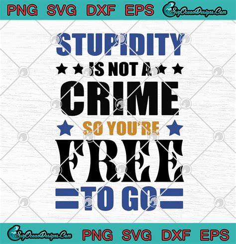 Stupidity Is Not A Crime So Youre Free To Go Funny Svg Png Eps Dxf