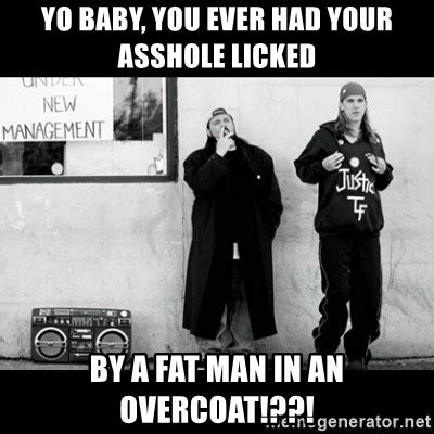 Yo Baby You Ever Had Your Asshole Licked By A Fat Man In An Overcoat Jay And Silent Bob