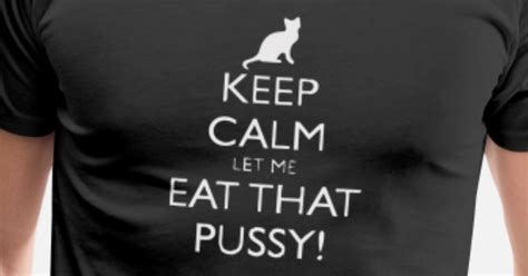 New Design Keep Calm Let Me Eat That Pussy Mens Premium T Shirt Spreadshirt