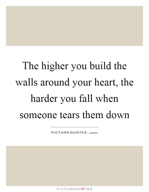 The Higher You Build The Walls Around Your Heart The Harder You