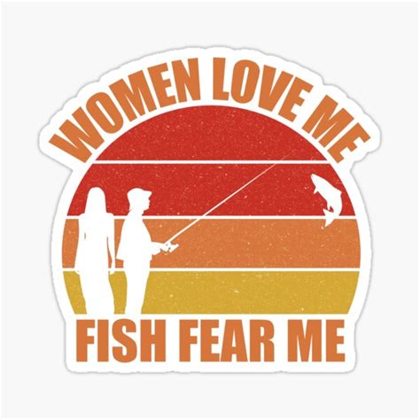 It implies that women are more likely to like the person wearing it since he is a fisherman who fishes (aka causes fear in the fish).|@iza13x no one would say this in a serious вопрос про английский (американский вариант). Women Love Me Fish Fear Me Stickers | Redbubble