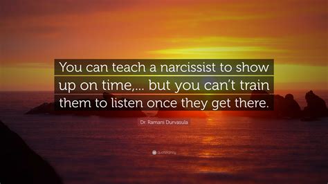 Dr. Ramani Durvasula Quote: “You can teach a narcissist to show up on