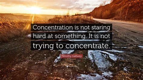 Timothy Gallwey Quote Concentration Is Not Staring Hard At Something