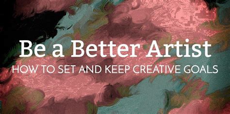 Be A Better Artist How To Set And Keep Creative Goals With Images