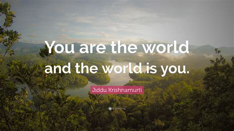 Jiddu Krishnamurti Quote “you Are The World And The World Is You”