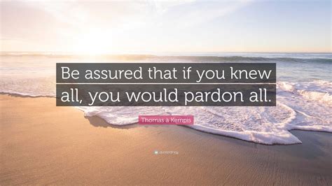 Thomas à Kempis Quote “be Assured That If You Knew All You Would Pardon All ”