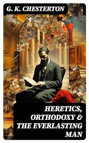 heretics orthodoxy and the everlasting man chesterton s works on christianity and spirituality by