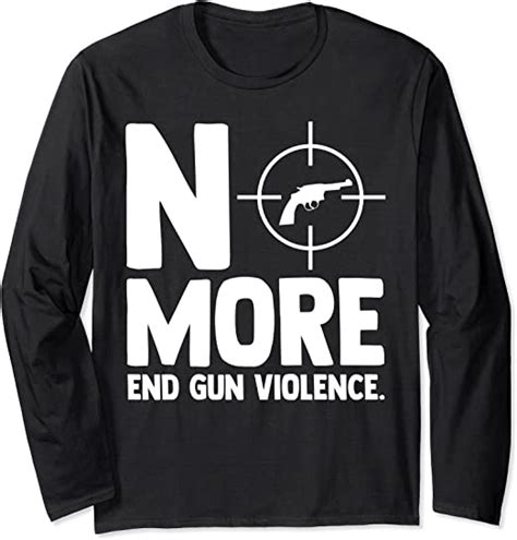 Anti Guns No More End Gun Violence Gun Control Support Long Sleeve T Shirt Clothing