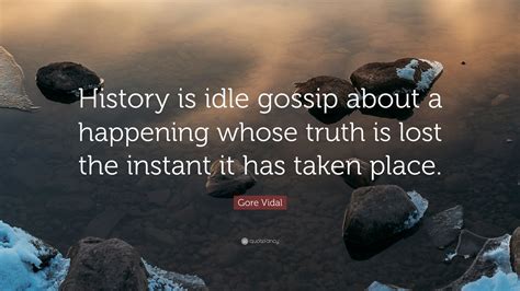 Gore Vidal Quote “history Is Idle Gossip About A Happening Whose Truth
