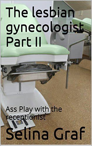 the lesbian gynecologist part ii ass play with the receptionist by selina graf goodreads