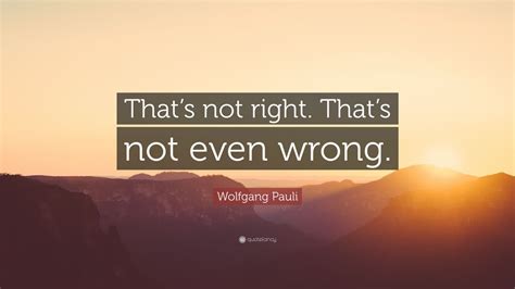 Wolfgang Pauli Quote “thats Not Right Thats Not Even Wrong” 12