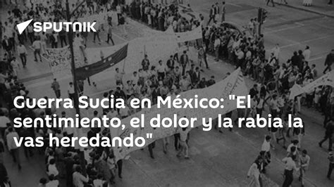 Guerra Sucia En México El Sentimiento El Dolor Y La Rabia La Vas Heredando 08102021