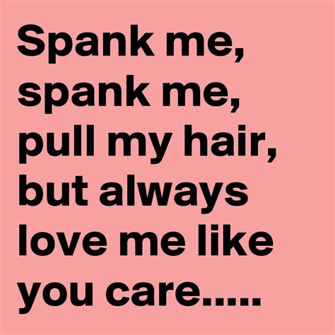 spank me spank me pull my hair but always love me like you care post by wordnerd on