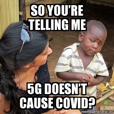 Meme Skeptical Rd World Kid So You Re Telling Me G Doesn T Cause Covid