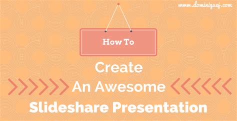 How To Create An Awesome Slideshare Presentation