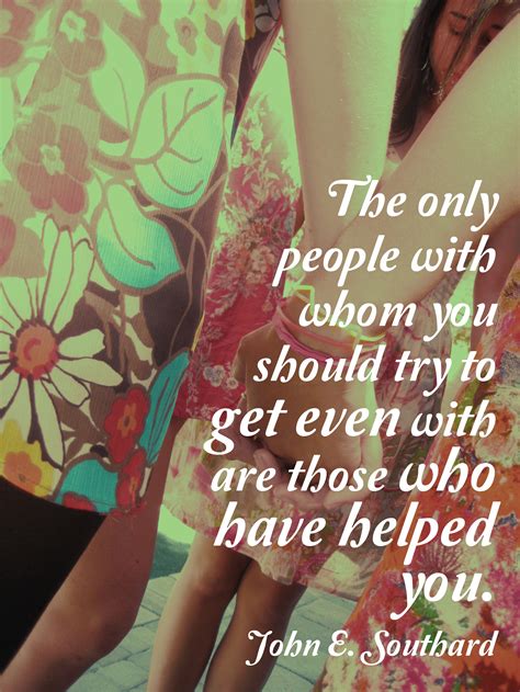 The Only People With Whom You Should Try To Get Even With Are Those Who