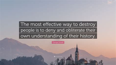 George Orwell Quote The Most Effective Way To Destroy People Is To