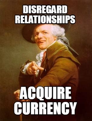Meme Creator Funny Disregard Relationships Acquire Currency Meme