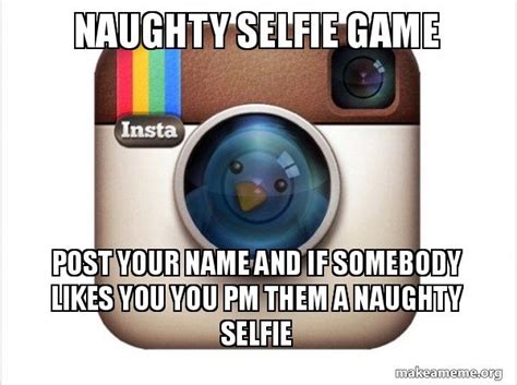 Naughty Selfie Game Post Your Name And If Somebody Likes You You Pm