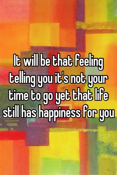 It Will Be That Feeling Telling You Its Not Your Time To Go Yet That