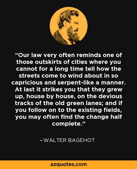 Walter Bagehot Quote Our Law Very Often Reminds One Of Those Outskirts