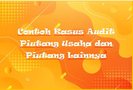 Contoh Kasus Audit Piutang Usaha Dan Piutang Lainnya Rafinternet