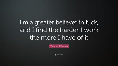 Thomas Jefferson Quote I M A Greater Believer In Luck And I Find The