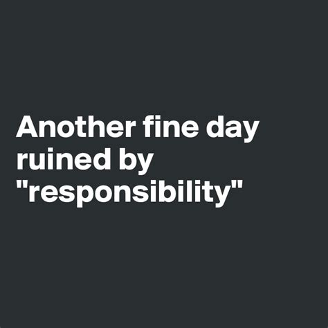 Another Fine Day Ruined By Responsibility Post By Skipp On Boldomatic
