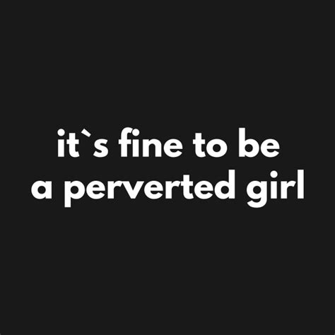 It S Fine To Be A Perverted Girl Offensive Adult Humour T Shirt Teepublic
