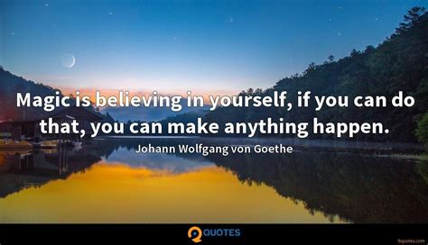 Magic Is Believing In Yourself If You Can Do That You Can Make Anything Happen Goethe
