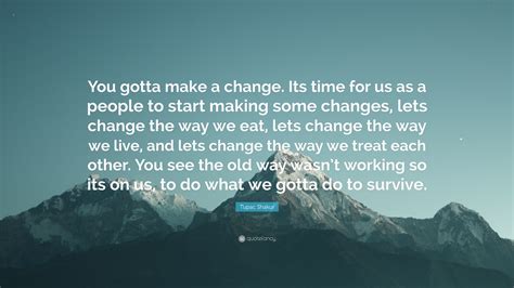 Tupac Shakur Quote You Gotta Make A Change Its Time For Us As A