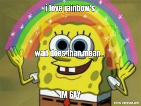 i love rainbow s wait does than mean im gay meme generator