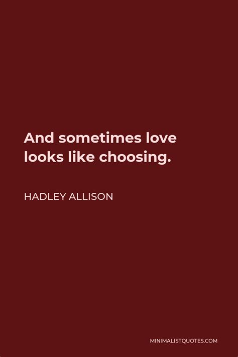 Hadley Allison Quote And Sometimes Love Looks Like Choosing