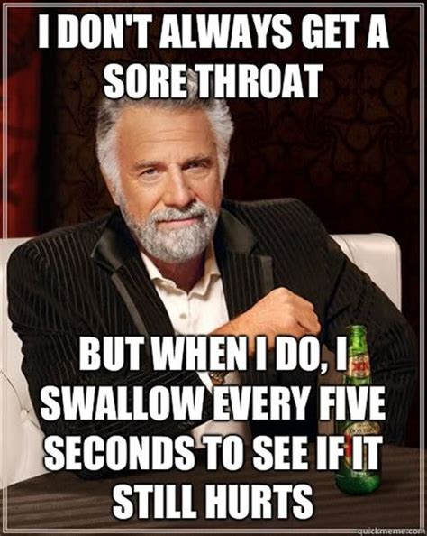 I Dont Always Get A Sore Throat But When I Do I Swallow Every Five