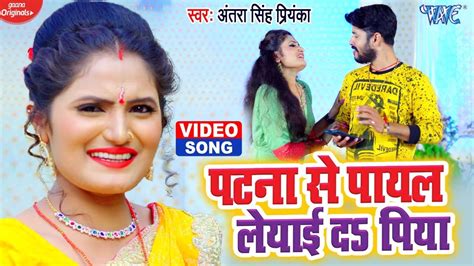 Video Antra Singh Priyanka का लेडीज स्पेशल सांग 2021 पटना से पायल लेयाई द पिया Bhojpuri