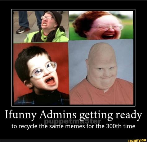 Ifunny Admins Getting Ready To Recycle The Same Memes For The 300th