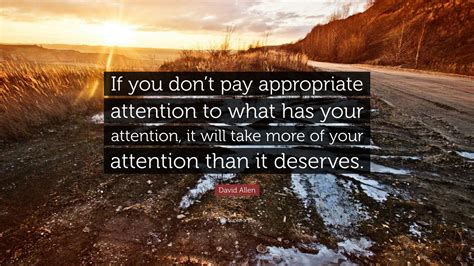 David Allen Quote “if You Dont Pay Appropriate Attention To What Has Your Attention It Will