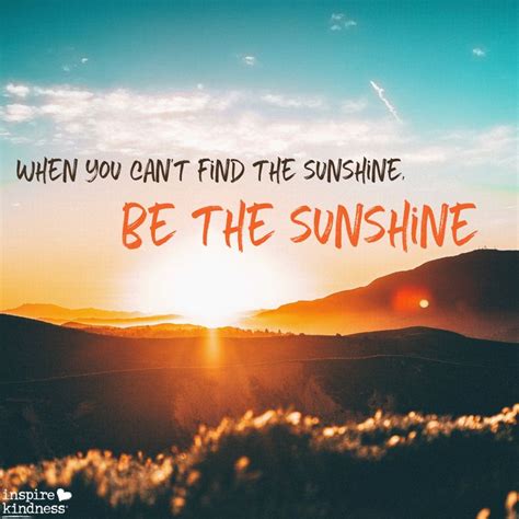 When You Cant Find The Sunshine Be The Sunshine Be That Ray Of Light