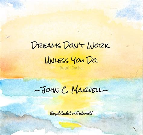 Dreams Dont Work Unless You Do ~john C Maxwell~ Favorite Quotes