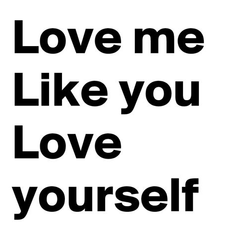 Love Me Like You Love Yourself Post By Lovelymmm On Boldomatic