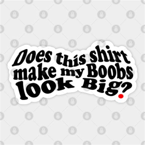 Does This Shirt Make My Boobs Look Big Boobs Design Sticker