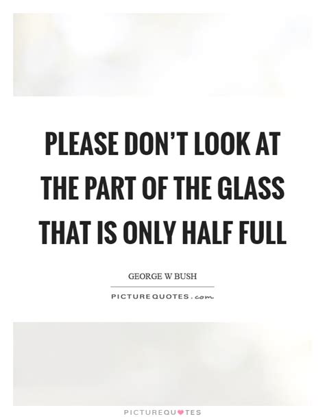 Please Dont Look At The Part Of The Glass That Is Only Half Full